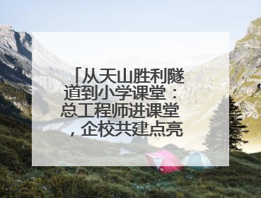 从天山胜利隧道到小学课堂：总工程师进课堂，企校共建点亮强国梦想