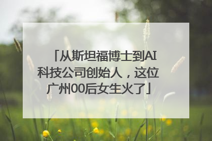 从斯坦福博士到AI科技公司创始人，这位广州00后女生火了