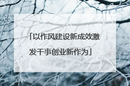 以作风建设新成效激发干事创业新作为