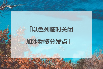 以色列临时关闭加沙物资分发点