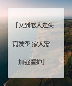 又到老人走失高发季 家人需加强看护