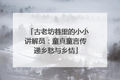 古老坊巷里的小小讲解员：童真童言传递乡愁与乡情