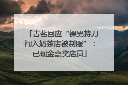 古茗回应“裸男持刀闯入奶茶店被制服”：已现金嘉奖店员