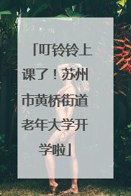 叮铃铃上课了！苏州市黄桥街道老年大学开学啦