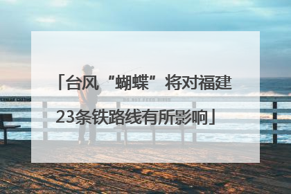 台风“蝴蝶”将对福建23条铁路线有所影响