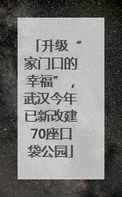 升级“家门口的幸福”，武汉今年已新改建70座口袋公园