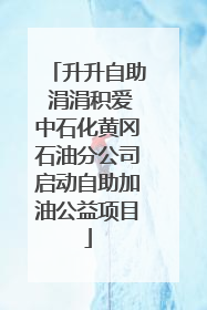 升升自助 涓涓积爱中石化黄冈石油分公司启动自助加油公益项目