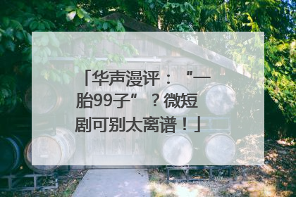 华声漫评：“一胎99子”？微短剧可别太离谱！
