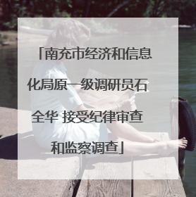 南充市经济和信息化局原一级调研员石全华 接受纪律审查和监察调查