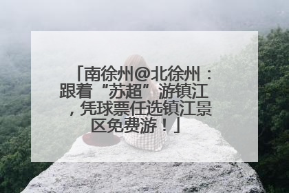 南徐州@北徐州：跟着“苏超”游镇江，凭球票任选镇江景区免费游！
