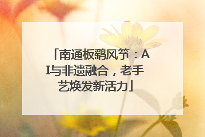 南通板鹞风筝：AI与非遗融合，老手艺焕发新活力