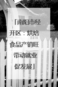 南阳市经开区：烘焙食品产销旺 带动就业促发展