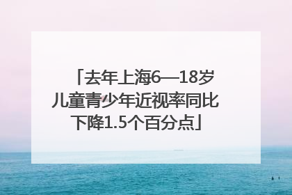 去年上海6—18岁儿童青少年近视率同比下降1.5个百分点