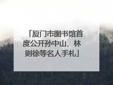 厦门市图书馆首度公开孙中山、林则徐等名人手札