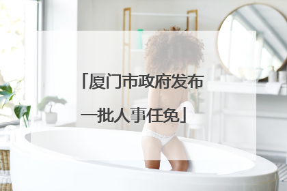 厦门市政府发布一批人事任免