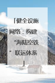 健全设施网络：构建“海陆空铁”联运体系