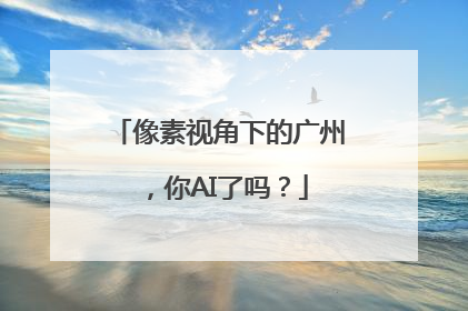 像素视角下的广州，你AI了吗？