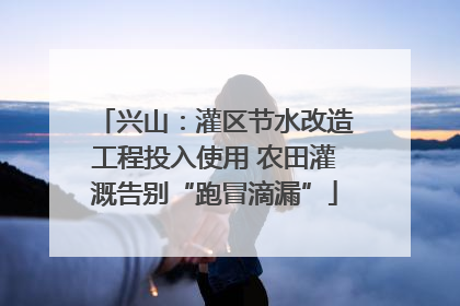 兴山：灌区节水改造工程投入使用 农田灌溉告别“跑冒滴漏”