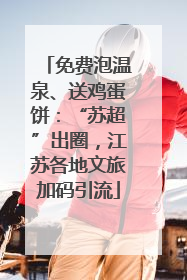 免费泡温泉、送鸡蛋饼：“苏超”出圈，江苏各地文旅加码引流