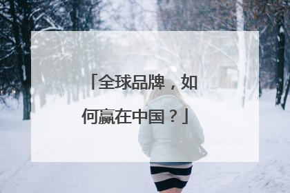 全球品牌，如何赢在中国？