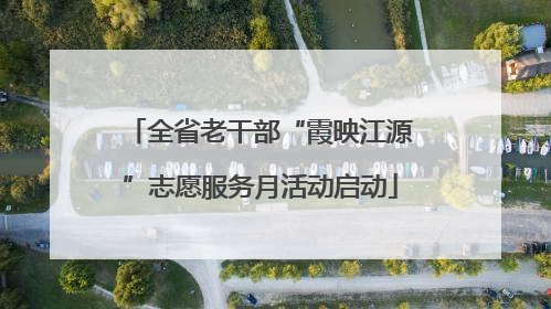 全省老干部“霞映江源”志愿服务月活动启动