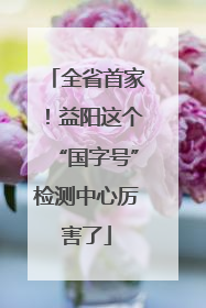 全省首家！益阳这个“国字号”检测中心厉害了