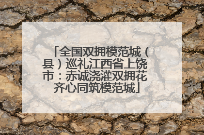全国双拥模范城（县）巡礼江西省上饶市：赤诚浇灌双拥花 齐心同筑模范城