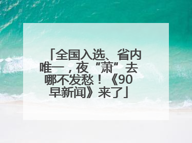 全国入选、省内唯一，夜“萧”去哪不发愁！《90早新闻》来了