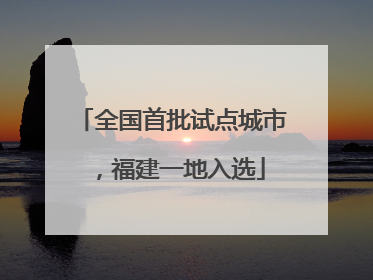 全国首批试点城市，福建一地入选