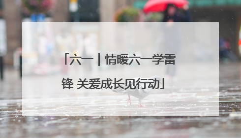 六一｜情暖六一学雷锋 关爱成长见行动