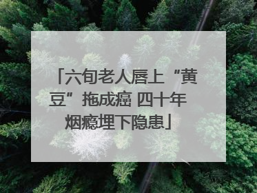 六旬老人唇上“黄豆”拖成癌 四十年烟瘾埋下隐患