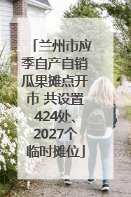 兰州市应季自产自销瓜果摊点开市 共设置424处、2027个临时摊位