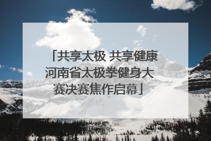 共享太极 共享健康 河南省太极拳健身大赛决赛焦作启幕