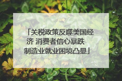 关税政策反噬美国经济 消费者信心暴跌 制造业就业困境凸显
