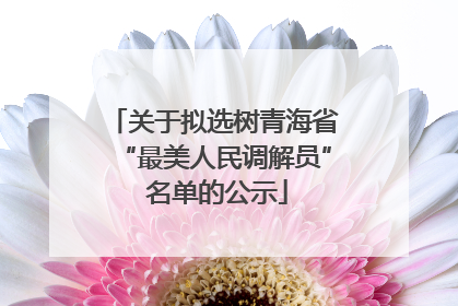 关于拟选树青海省“最美人民调解员” 名单的公示