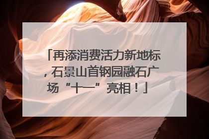 再添消费活力新地标，石景山首钢园融石广场“十一”亮相！