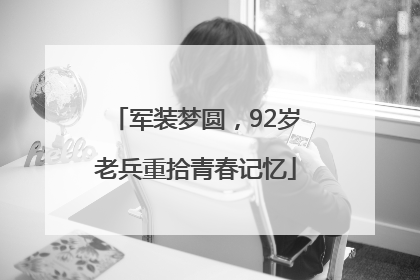 军装梦圆，92岁老兵重拾青春记忆