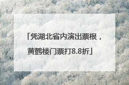 凭湖北省内演出票根，黄鹤楼门票打8.8折