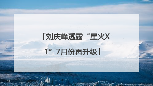 刘庆峰透露“星火X1”7月份再升级