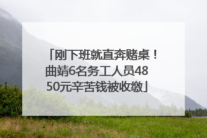 刚下班就直奔赌桌！曲靖6名务工人员4850元辛苦钱被收缴