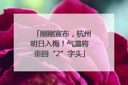 刚刚宣布，杭州明日入梅！气温将重回“2”字头