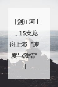剑江河上，15支龙舟上演“速度与激情”