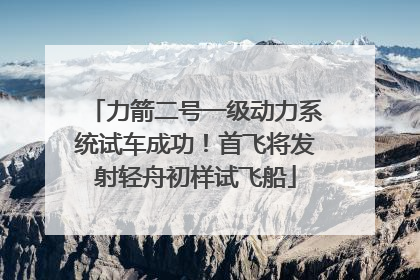 力箭二号一级动力系统试车成功！首飞将发射轻舟初样试飞船