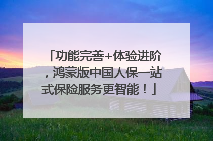 功能完善+体验进阶，鸿蒙版中国人保一站式保险服务更智能！