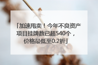 加速甩卖！今年不良资产项目挂牌数已超540个，价格最低至0.2折