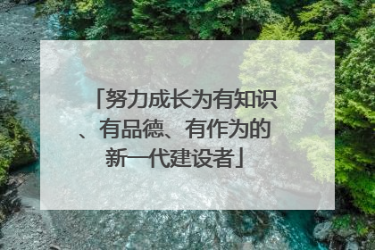努力成长为有知识、有品德、有作为的新一代建设者