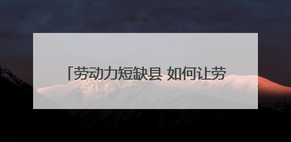 劳动力短缺县 如何让劳动密集型企业“逆袭”