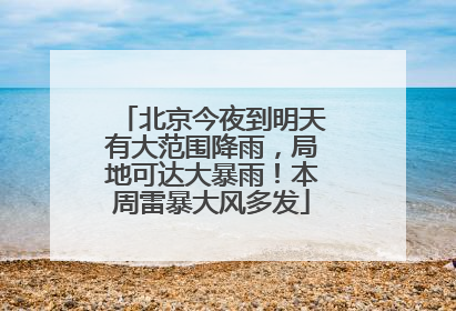 北京今夜到明天有大范围降雨，局地可达大暴雨！本周雷暴大风多发