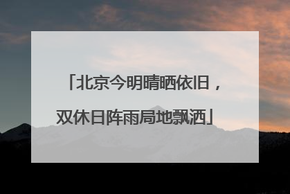 北京今明晴晒依旧，双休日阵雨局地飘洒