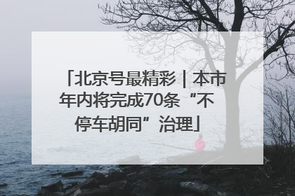 北京号最精彩｜本市年内将完成70条“不停车胡同”治理